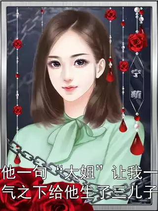 他一句“大姐”让我一气之下给他生了三儿子小说