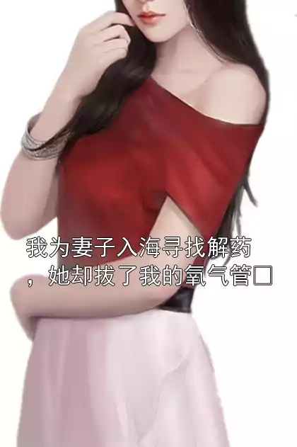 我为妻子入海寻找解药，她却拔了我的氧气管​
