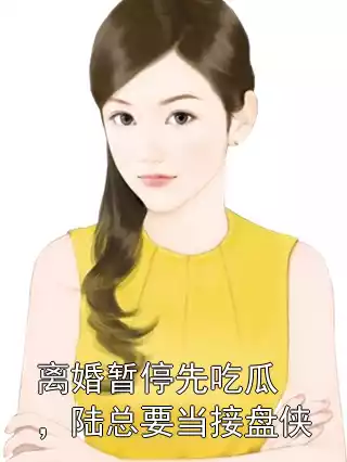 离婚暂停先吃瓜，陆总要当接盘侠小说