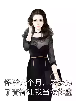 怀孕六个月，老公为了青梅让我当女体盛小说