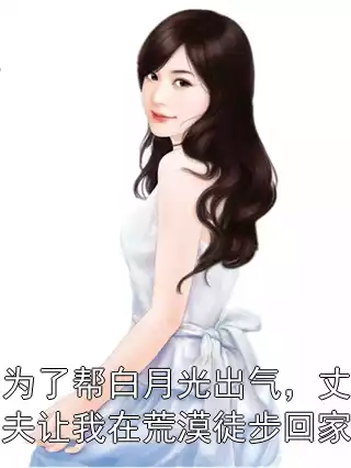 为了帮白月光出气，丈夫让我在荒漠徒步回家