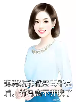 弹幕教我做恶毒千金后，竹马离不开我了小说