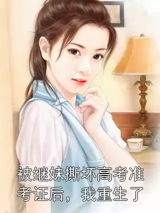 被继妹撕坏高考准考证后，我重生了小说