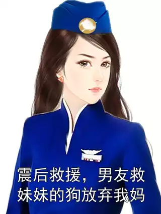 震后救援，男友救妹妹的狗放弃我妈小说