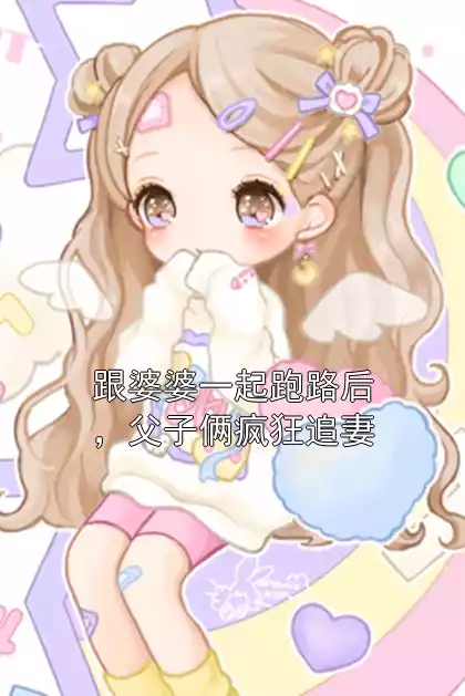 跟婆婆一起跑路后，父子俩疯狂追妻小说