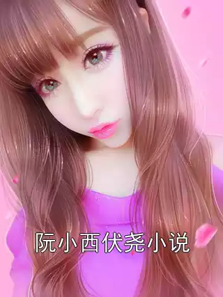 阮小西伏尧小说小说
