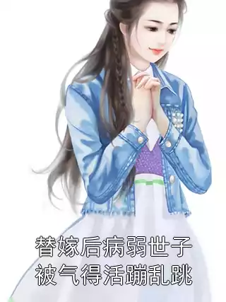 替嫁后病弱世子被气得活蹦乱跳小说