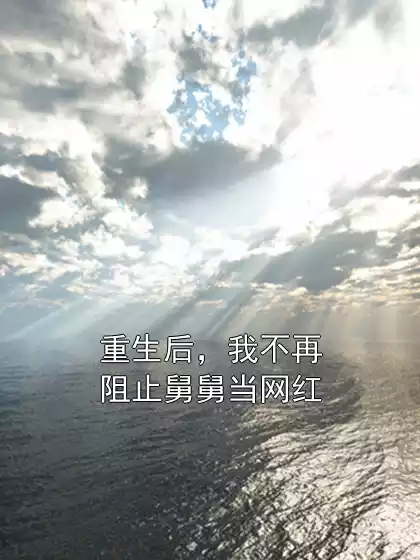 重生后，我不再阻止舅舅当网红