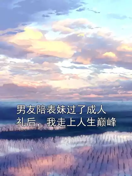 男友陪表妹过了成人礼后，我走上人生巅峰小说