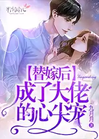 替嫁后成了大佬的心尖宠小说