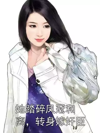 她踏碎凤冠和离，转身嫁奸臣
