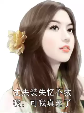 丈夫装失忆不救我，可我真死了小说