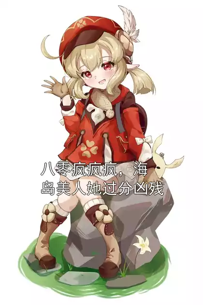 八零疯疯疯，海岛美人她过分凶残小说