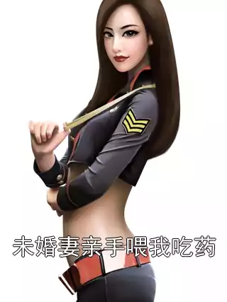 未婚妻亲手喂我吃药小说