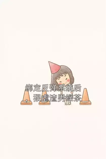 绑定反弹系统后，狠虐渣男绿茶小说