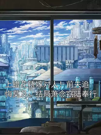 上错花轿嫁对人！前夫追悔莫及：结局萧念窈陆奉行
