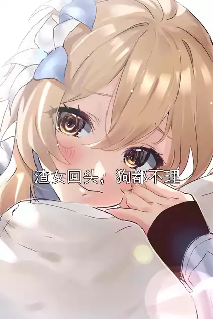 渣女回头，狗都不理小说