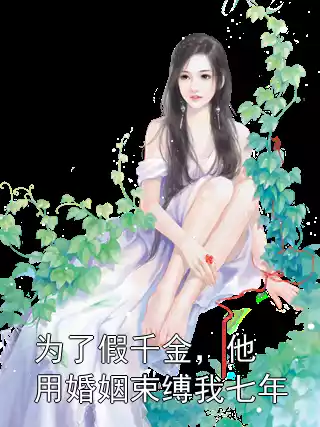 为了假千金，他用婚姻束缚我七年小说