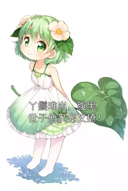 丫鬟难当，腹黑世子他又宠又撩！