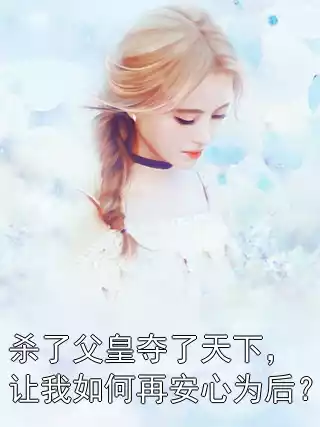杀了父皇夺了天下，让我如何再安心为后？