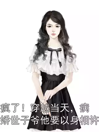 疯了！穿越当天，病娇世子爷他要以身相许小说