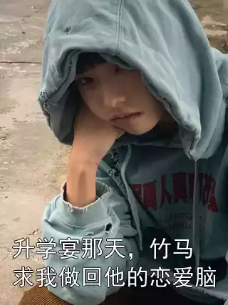 升学宴那天，竹马求我做回他的恋爱脑