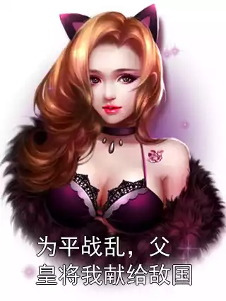 为平战乱，父皇将我献给敌国小说