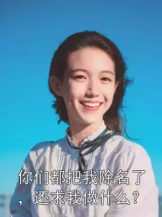 你们都把我除名了，还求我做什么？小说