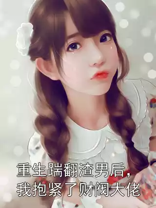 重生踹翻渣男后，我抱紧了财阀大佬