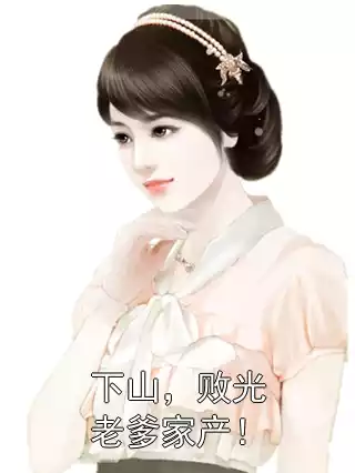 下山，败光老爹家产！小说