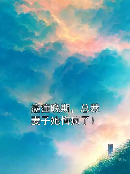 癌症晚期，总裁妻子她悔疯了！