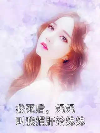 我死后，妈妈叫我捐肝给妹妹小说