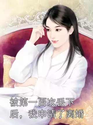 被第一百次丢下后，我申请了离婚小说