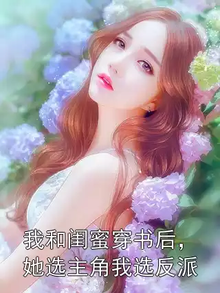 我和闺蜜穿书后，她选主角我选反派