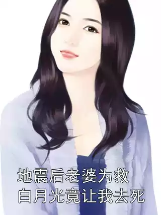 地震后老婆为救白月光竟让我去死小说