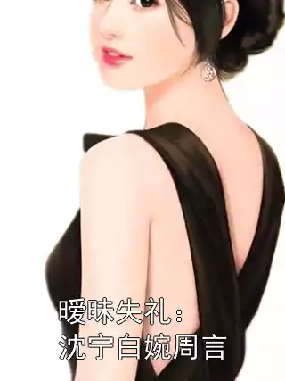 暧昧失礼：沈宁白婉周言小说