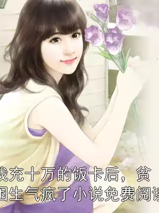 我充十万的饭卡后，贫困生气疯了小说免费阅读