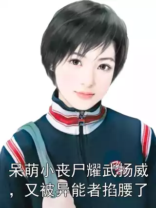 呆萌小丧尸耀武扬威，又被异能者掐腰了小说