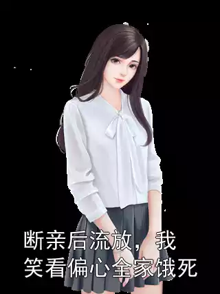 断亲后流放，我笑看偏心全家饿死