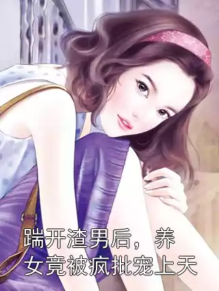 踹开渣男后，养女竟被疯批宠上天小说