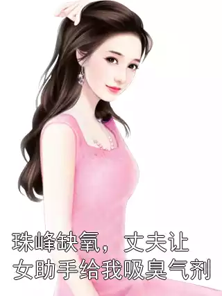 珠峰缺氧，丈夫让女助手给我吸臭气剂