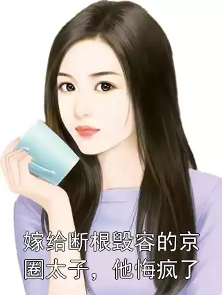 嫁给断根毁容的京圈太子，他悔疯了小说