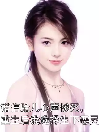 错信胎儿心声惨死，重生后我选择生下恶灵