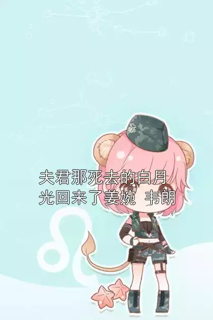 夫君那死去的白月光回来了姜婉 韦朗小说
