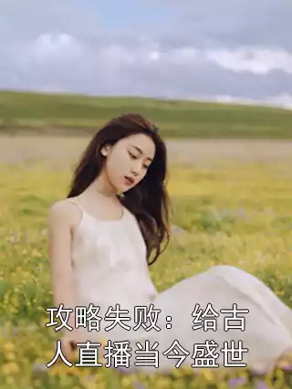 攻略失败：给古人直播当今盛世小说