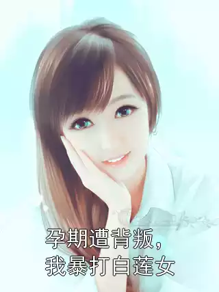 孕期遭背叛，我暴打白莲女小说