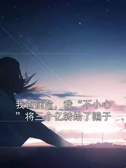 我爸病危，我“不小心”将三个亿转给了骗子