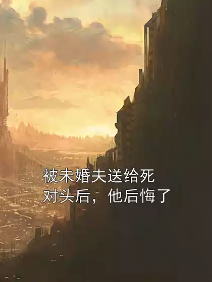 被未婚夫送给死对头后，他后悔了
