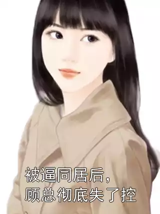 被逼同居后，顾总彻底失了控小说