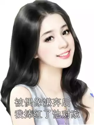被偶像嫌弃后我捧红了他对家